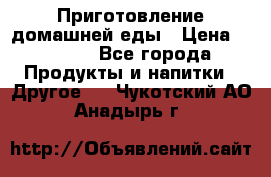 Приготовление домашней еды › Цена ­ 3 500 - Все города Продукты и напитки » Другое   . Чукотский АО,Анадырь г.